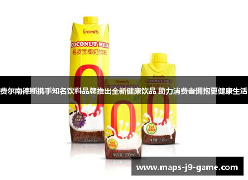费尔南德斯携手知名饮料品牌推出全新健康饮品 助力消费者拥抱更健康生活