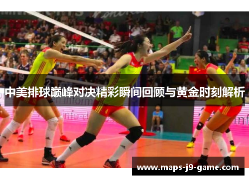 中美排球巅峰对决精彩瞬间回顾与黄金时刻解析