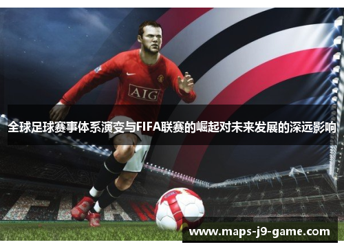 全球足球赛事体系演变与FIFA联赛的崛起对未来发展的深远影响