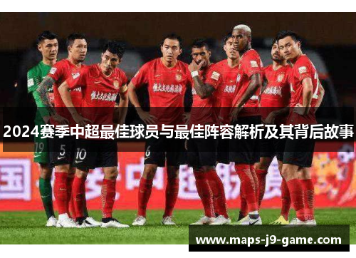 2024赛季中超最佳球员与最佳阵容解析及其背后故事