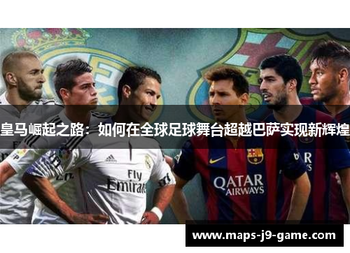 皇马崛起之路：如何在全球足球舞台超越巴萨实现新辉煌