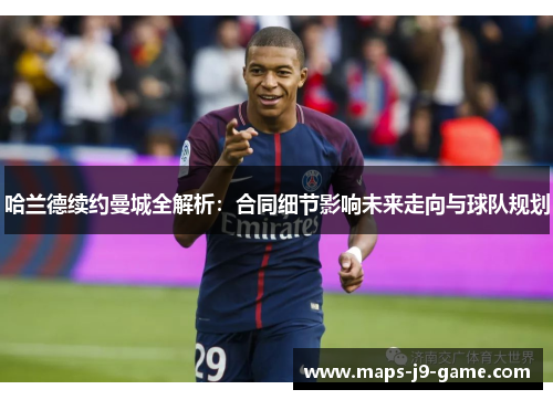 哈兰德续约曼城全解析：合同细节影响未来走向与球队规划