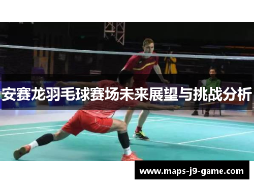 安赛龙羽毛球赛场未来展望与挑战分析