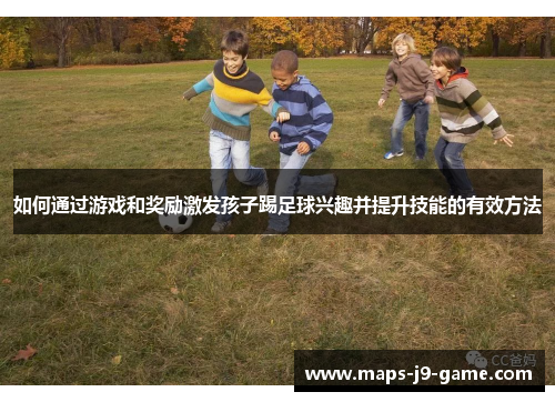 如何通过游戏和奖励激发孩子踢足球兴趣并提升技能的有效方法