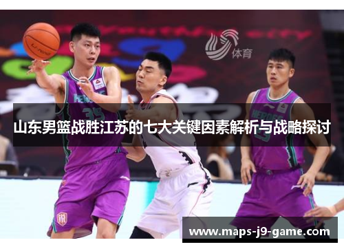 山东男篮战胜江苏的七大关键因素解析与战略探讨