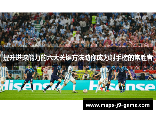 提升进球能力的六大关键方法助你成为射手榜的常胜者