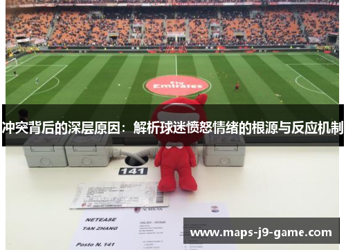 冲突背后的深层原因：解析球迷愤怒情绪的根源与反应机制