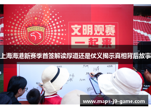 上海海港新赛季首签解读厚道还是仗义揭示真相背后故事