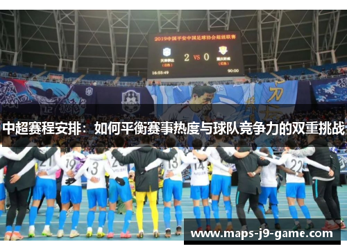 中超赛程安排：如何平衡赛事热度与球队竞争力的双重挑战