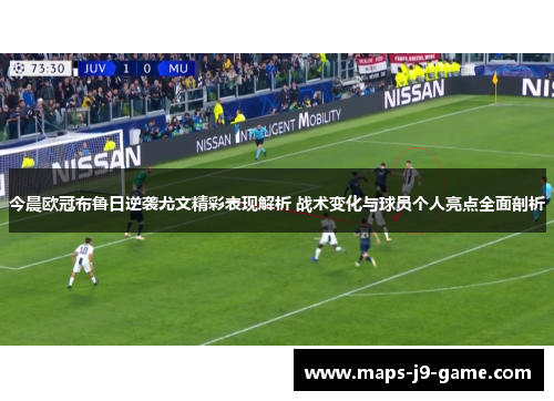 今晨欧冠布鲁日逆袭尤文精彩表现解析 战术变化与球员个人亮点全面剖析
