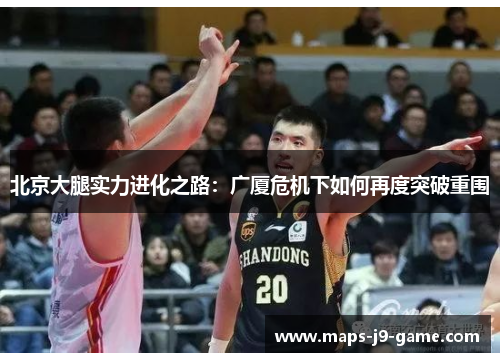 北京大腿实力进化之路：广厦危机下如何再度突破重围