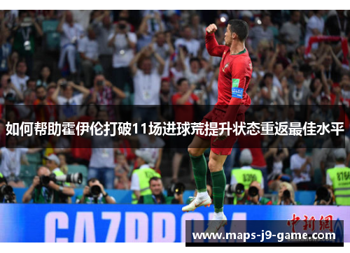 如何帮助霍伊伦打破11场进球荒提升状态重返最佳水平