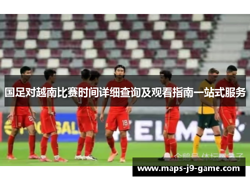 国足对越南比赛时间详细查询及观看指南一站式服务