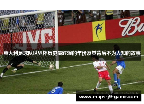 意大利足球队世界杯历史最辉煌的年份及其背后不为人知的故事