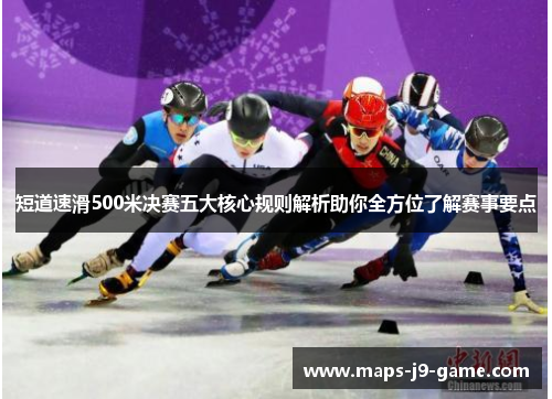 短道速滑500米决赛五大核心规则解析助你全方位了解赛事要点
