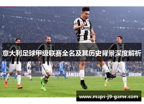 意大利足球甲级联赛全名及其历史背景深度解析 意大利足球甲级联赛全名及其历史背景深度解析