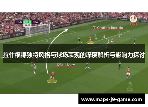 拉什福德独特风格与球场表现的深度解析与影响力探讨