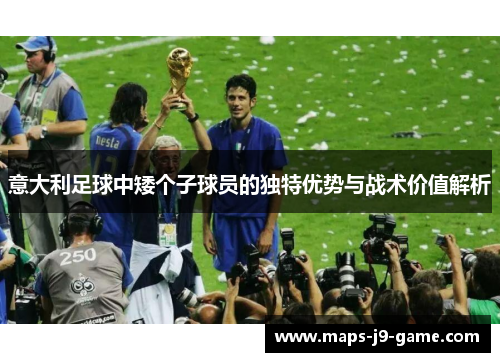 意大利足球中矮个子球员的独特优势与战术价值解析 意大利足球中矮个子球员的独特优势与战术价值解析