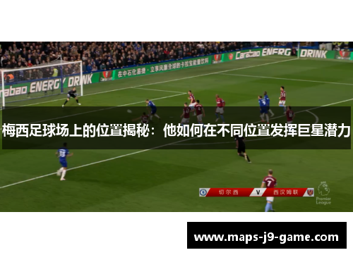 梅西足球场上的位置揭秘：他如何在不同位置发挥巨星潜力