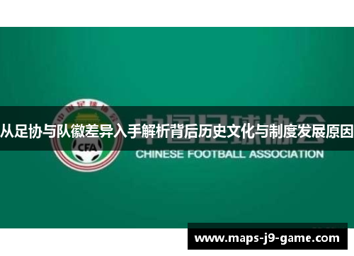 从足协与队徽差异入手解析背后历史文化与制度发展原因