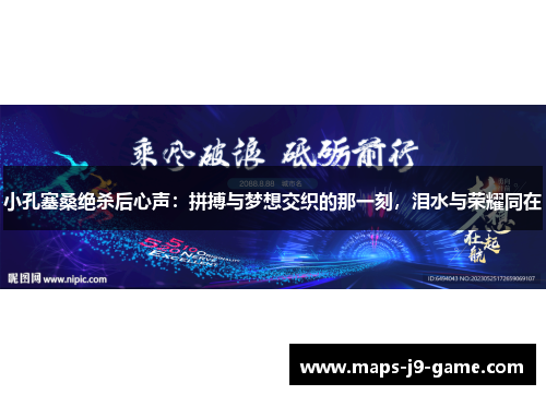 小孔塞桑绝杀后心声:拼搏与梦想交织的那一刻,泪水与荣耀同在 小孔塞桑绝杀后心声:拼搏与梦想交织的那一刻,泪水与荣耀同在