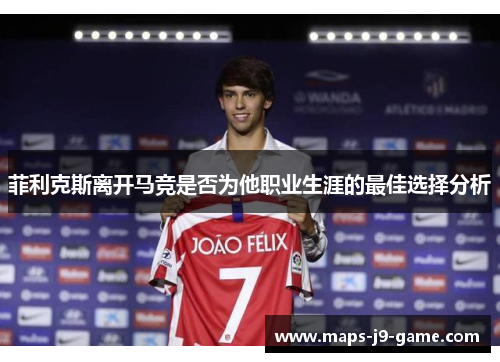 菲利克斯离开马竞是否为他职业生涯的最佳选择分析 菲利克斯离开马竞是否为他职业生涯的最佳选择分析