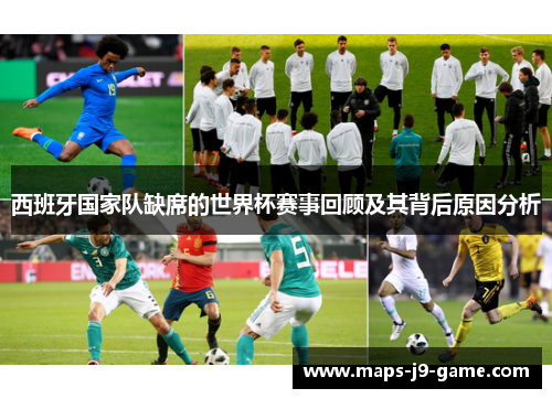 西班牙国家队缺席的世界杯赛事回顾及其背后原因分析