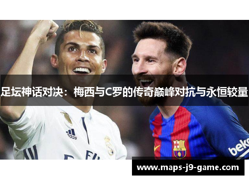 足坛神话对决：梅西与C罗的传奇巅峰对抗与永恒较量