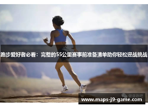 跑步爱好者必看:完整的55公里赛事前准备清单助你轻松迎战挑战 跑步爱好者必看:完整的55公里赛事前准备清单助你轻松迎战挑战