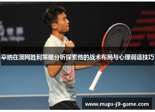 辛纳在澳网胜利策略分析探索他的战术布局与心理调适技巧 辛纳在澳网胜利策略分析探索他的战术布局与心理调适技巧