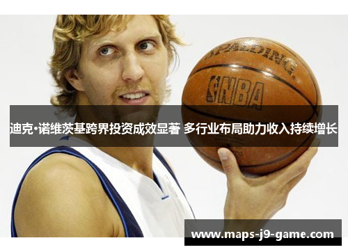 迪克·诺维茨基跨界投资成效显著 多行业布局助力收入持续增长 迪克·诺维茨基跨界投资成效显著 多行业布局助力收入持续增长