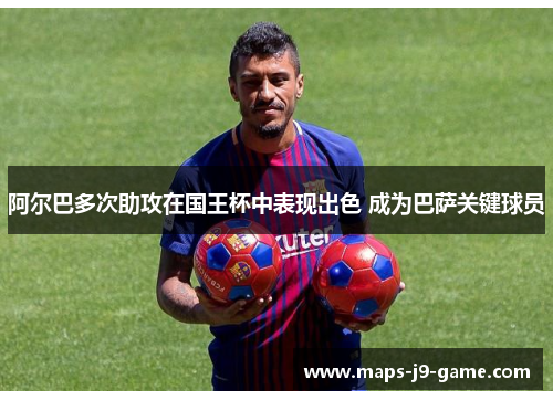 阿尔巴多次助攻在国王杯中表现出色 成为巴萨关键球员 阿尔巴多次助攻在国王杯中表现出色 成为巴萨关键球员