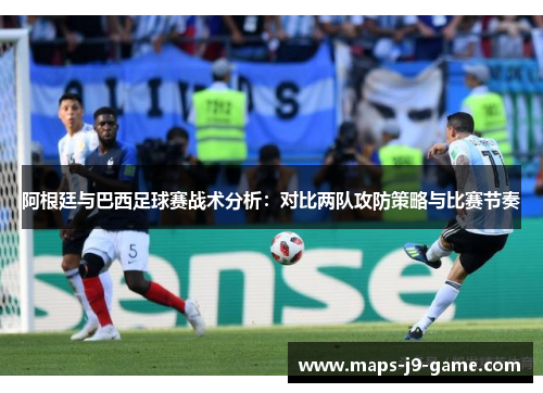 阿根廷与巴西足球赛战术分析:对比两队攻防策略与比赛节奏 阿根廷与巴西足球赛战术分析:对比两队攻防策略与比赛节奏