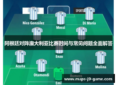 阿根廷对阵澳大利亚比赛时间与常见问题全面解答 阿根廷对阵澳大利亚比赛时间与常见问题全面解答