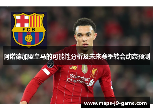 阿诺德加盟皇马的可能性分析及未来赛季转会动态预测