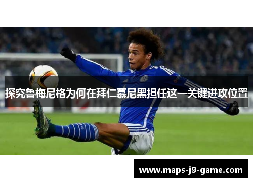 探究鲁梅尼格为何在拜仁慕尼黑担任这一关键进攻位置 探究鲁梅尼格为何在拜仁慕尼黑担任这一关键进攻位置
