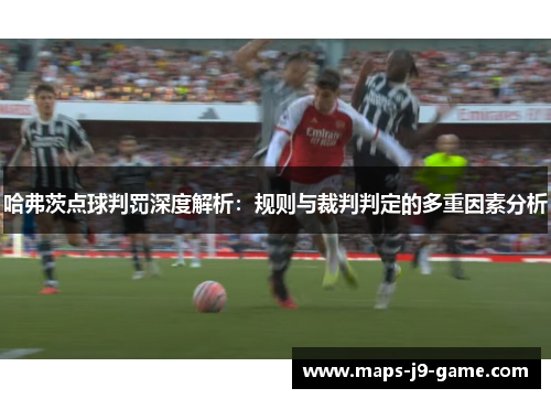 哈弗茨点球判罚深度解析:规则与裁判判定的多重因素分析 哈弗茨点球判罚深度解析:规则与裁判判定的多重因素分析