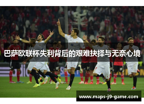 巴萨欧联杯失利背后的艰难抉择与无奈心境