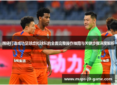 围绕打造成功足球虚拟球队的全面完整操作指南与关键步骤深度解析 围绕打造成功足球虚拟球队的全面完整操作指南与关键步骤深度解析