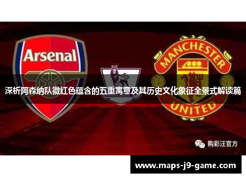 深析阿森纳队徽红色蕴含的五重寓意及其历史文化象征全景式解读篇 深析阿森纳队徽红色蕴含的五重寓意及其历史文化象征全景式解读篇