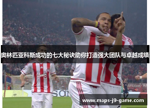 奥林匹亚科斯成功的七大秘诀助你打造强大团队与卓越成绩 奥林匹亚科斯成功的七大秘诀助你打造强大团队与卓越成绩