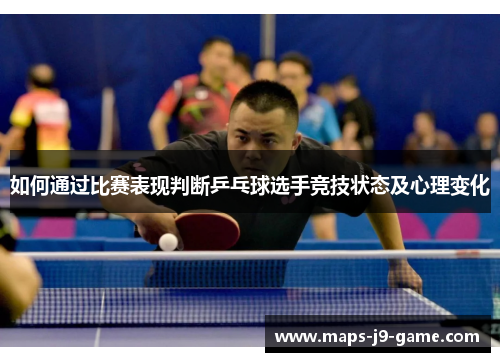 如何通过比赛表现判断乒乓球选手竞技状态及心理变化