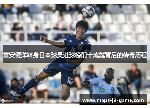 富安健洋跻身日本球员进球榜前十成就背后的传奇历程 富安健洋跻身日本球员进球榜前十成就背后的传奇历程