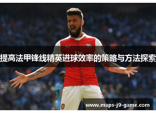 提高法甲锋线精英进球效率的策略与方法探索