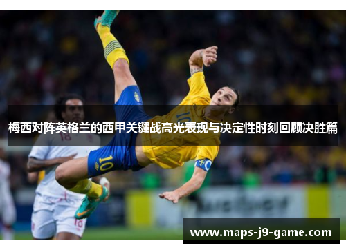 梅西对阵英格兰的西甲关键战高光表现与决定性时刻回顾决胜篇