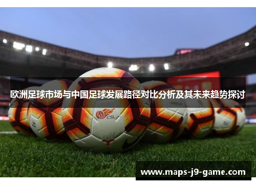 欧洲足球市场与中国足球发展路径对比分析及其未来趋势探讨