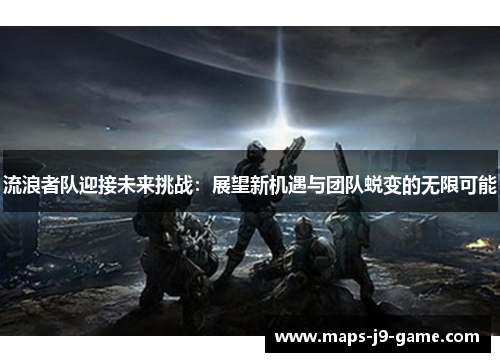 流浪者队迎接未来挑战：展望新机遇与团队蜕变的无限可能