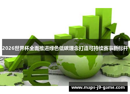 2026世界杯全面推进绿色低碳理念打造可持续赛事新标杆 2026世界杯全面推进绿色低碳理念打造可持续赛事新标杆