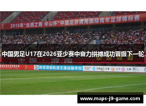 中国男足U17在2026亚少赛中奋力拼搏成功晋级下一轮 中国男足U17在2026亚少赛中奋力拼搏成功晋级下一轮