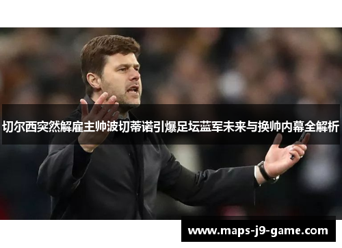 切尔西突然解雇主帅波切蒂诺引爆足坛蓝军未来与换帅内幕全解析 切尔西突然解雇主帅波切蒂诺引爆足坛蓝军未来与换帅内幕全解析